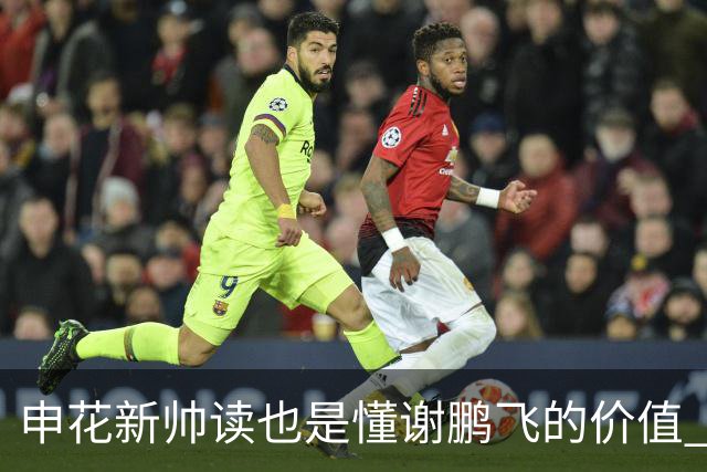 申花新帅读也是懂谢鹏飞的价值 ！曾经国足10号含金量还在提升
